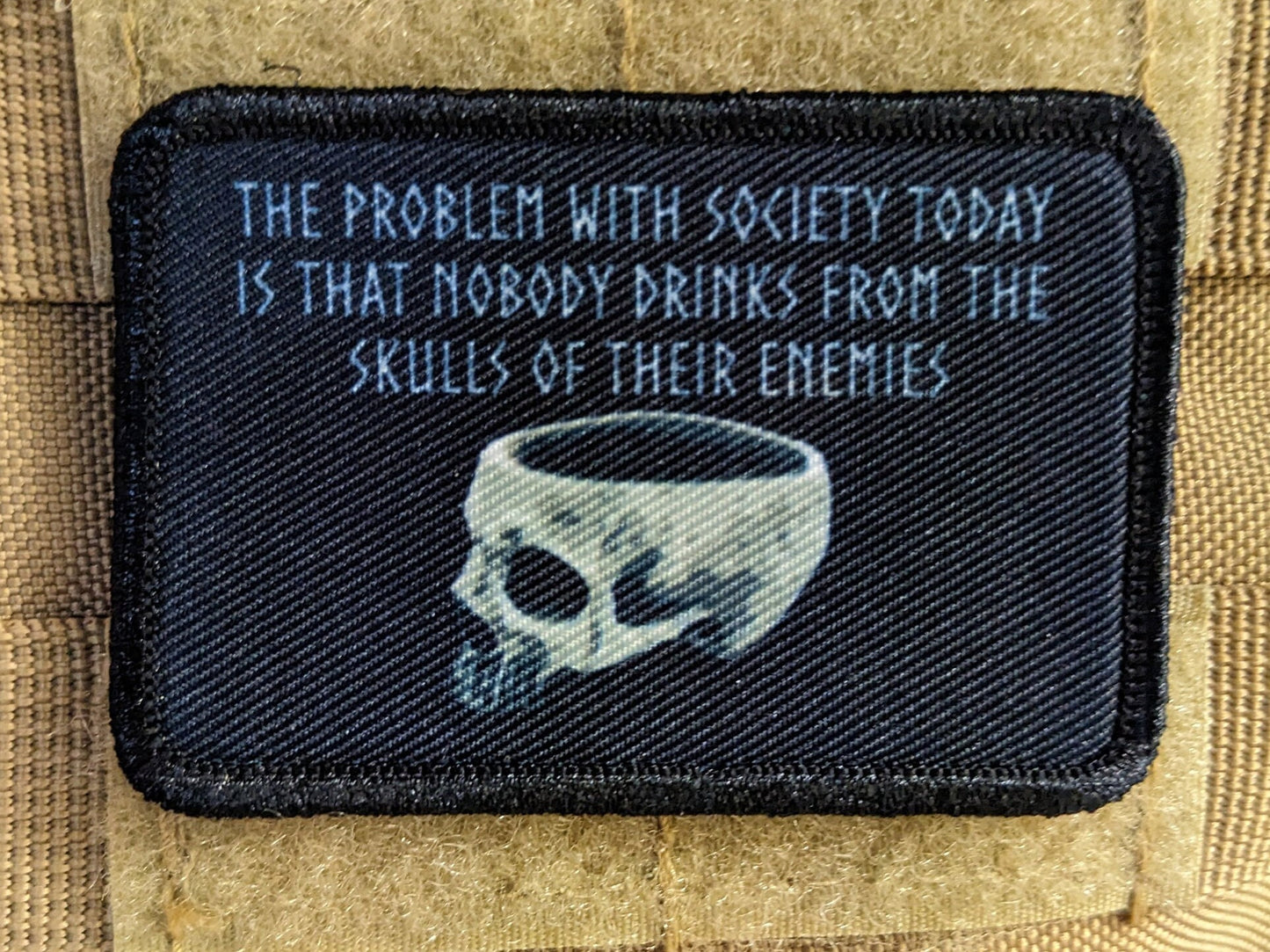 The problem with society today is that nobody drinks from the skulls of their enemies 2"x3" morale patch with hook and loop backing