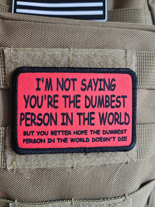 I'm not saying you're the dumbest person in the world, but you better hope the dumbest person in the world doesn't die 2"x3"  removable morale patch with hook and loop backing